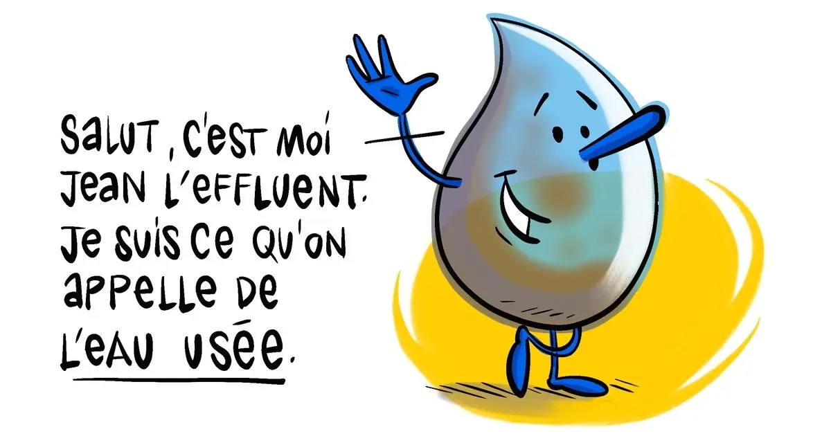 une goutte dit "salut, c'est moi Jean l'effluent je suis ce qu'on appelle de l'eau usée"